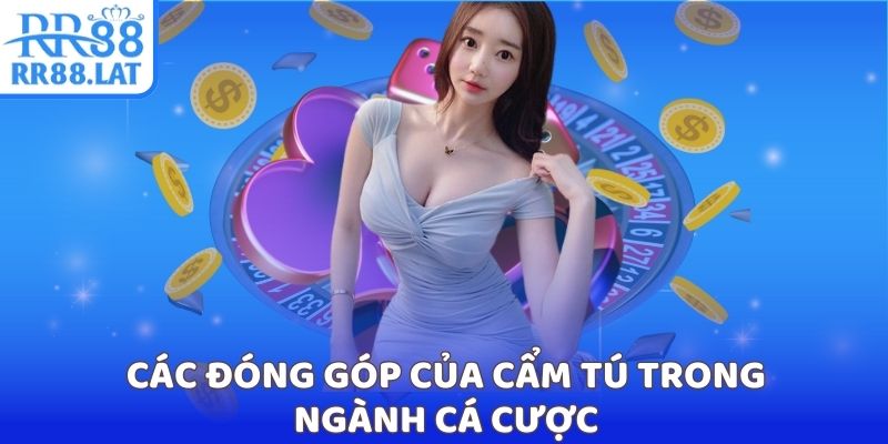 Các đóng góp của Cẩm Tú trong ngành cá cược
