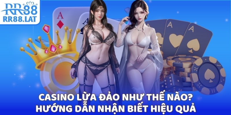 Casino lừa đảo bạn như thế nào? Hướng dẫn nhận biết hiệu quả