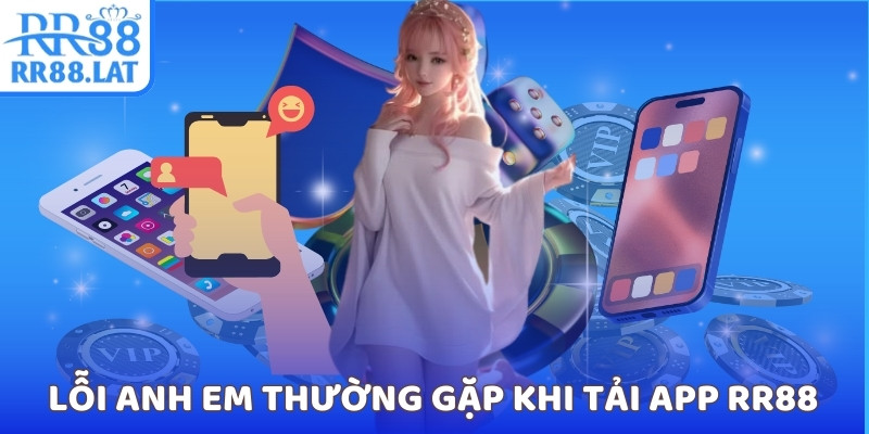 Lỗi anh em thường gặp khi tải app RR88
