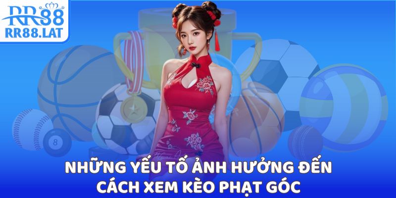 Những yếu tố ảnh hưởng đến cách xem kèo phạt góc